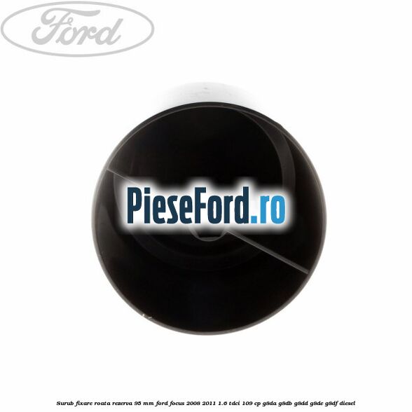 Surub fixare roata rezerva 95 mm Ford Focus 2008-2011 1.6 TDCi 109 cp G8DA, G8DB, G8DD, G8DE, G8DF diesel