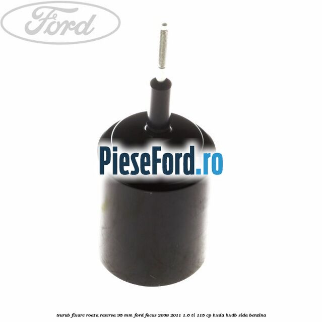 Surub fixare roata rezerva 95 mm Ford Focus 2008-2011 1.6 Ti 115 cp Surub fixare roata rezerva 95 mm Ford Focus 2008-2011 1.6 Ti 115 cp HXDA, HXDB, SIDA benzina