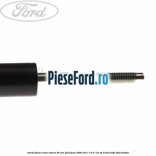 Surub fixare roata rezerva 95 mm Ford Focus 2008-2011 1.6 Ti 115 cp Surub fixare roata rezerva 95 mm Ford Focus 2008-2011 1.6 Ti 115 cp HXDA, HXDB, SIDA benzina