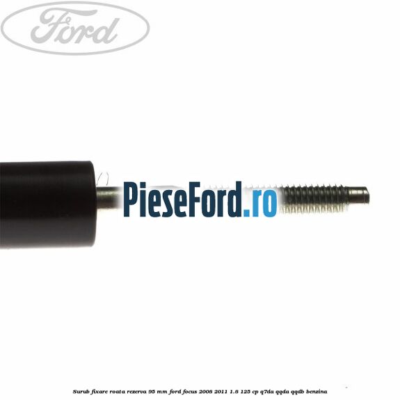 Surub fixare roata rezerva 95 mm Ford Focus 2008-2011 1.8 125 cp Surub fixare roata rezerva 95 mm Ford Focus 2008-2011 1.8 125 cp Q7DA, QQDA, QQDB benzina