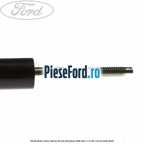 Surub fixare roata rezerva 95 mm Ford Focus 2008-2011 1.8 TDCi 115 cp Surub fixare roata rezerva 95 mm Ford Focus 2008-2011 1.8 TDCi 115 cp KKDA diesel