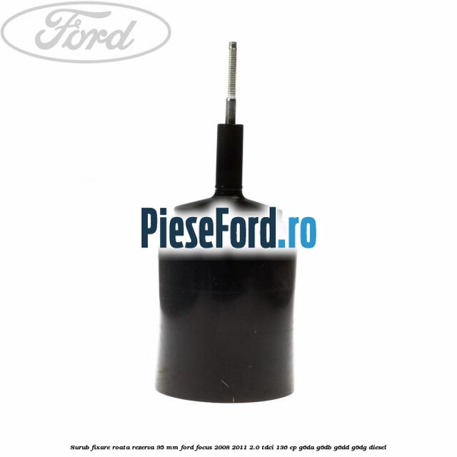 Surub fixare roata rezerva 95 mm Ford Focus 2008-2011 2.0 TDCi 136 cp G6DA, G6DB, G6DD, G6DG diesel