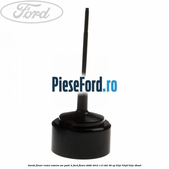 Surub fixare roata rezerva car pack B Ford Fiesta 2008-2012 1.6 TDCi 90 cp Surub fixare roata rezerva car pack B Ford Fiesta 2008-2012 1.6 TDCi 90 cp HHJC, HHJD, HHJE diesel