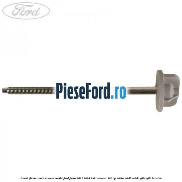 Surub fixare roata rezerva combi Ford Focus 2011-2014 1.0 EcoBoost 100 cp M2DA, M2DB, M2DC, SFDA, SFDB benzina