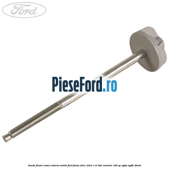 Surub fixare roata rezerva combi Ford Focus 2011-2014 1.6 TDCi ECOnetic 105 cp NGDA, NGDB diesel