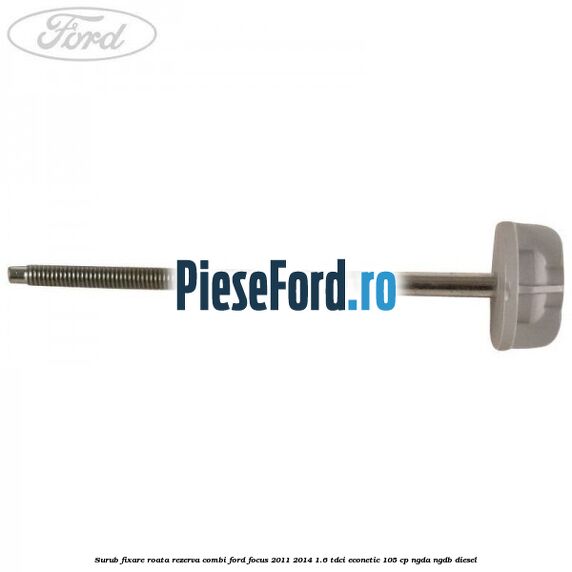 Surub fixare roata rezerva combi Ford Focus 2011-2014 1.6 TDCi ECOnetic 105 cp Surub fixare roata rezerva combi Ford Focus 2011-2014 1.6 TDCi ECOnetic 105 cp NGDA, NGDB diesel