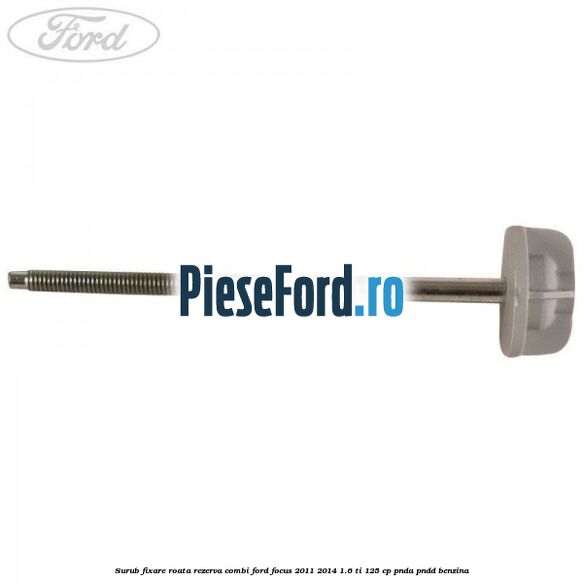 Surub fixare roata rezerva combi Ford Focus 2011-2014 1.6 Ti 125 cp Surub fixare roata rezerva combi Ford Focus 2011-2014 1.6 Ti 125 cp PNDA, PNDD benzina
