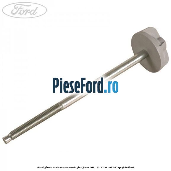 Surub fixare roata rezerva combi Ford Focus 2011-2014 2.0 TDCi 140 cp Surub fixare roata rezerva combi Ford Focus 2011-2014 2.0 TDCi 140 cp UFDB diesel