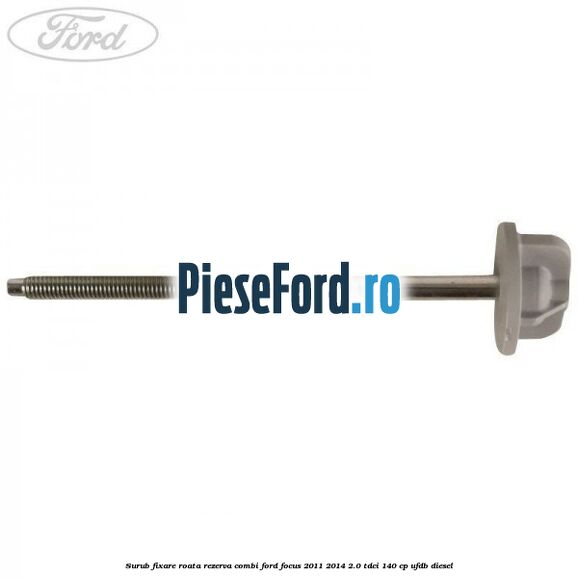 Surub fixare roata rezerva combi Ford Focus 2011-2014 2.0 TDCi 140 cp Surub fixare roata rezerva combi Ford Focus 2011-2014 2.0 TDCi 140 cp UFDB diesel