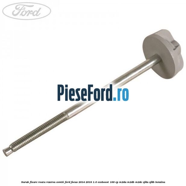Surub fixare roata rezerva combi Ford Focus 2014-2018 1.0 EcoBoost 100 cp M2DA, M2DB, M2DC, SFDA, SFDB benzina
