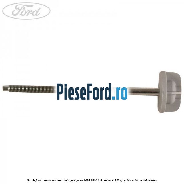 Surub fixare roata rezerva combi Ford Focus 2014-2018 1.0 EcoBoost 125 cp M1DA, M1DC, M1DD benzina