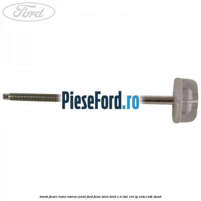 Surub fixare roata rezerva combi Ford Focus 2014-2018 1.6 TDCi 115 cp Surub fixare roata rezerva combi Ford Focus 2014-2018 1.6 TDCi 115 cp T1DA, T1DB diesel