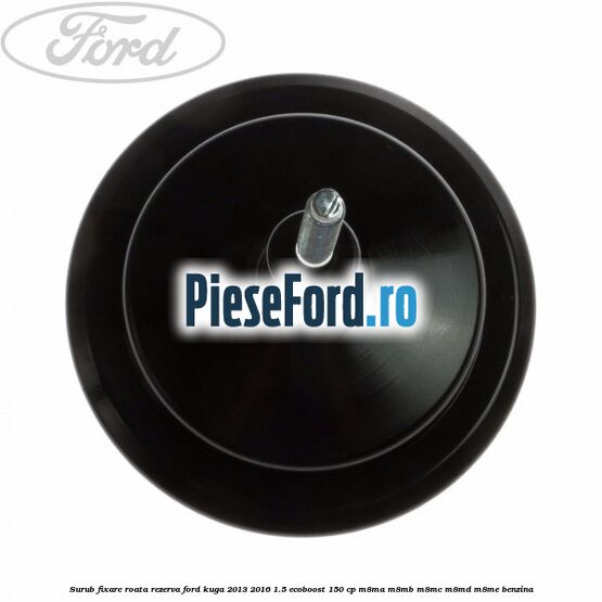 Surub fixare roata rezerva Ford Kuga 2013-2016 1.5 EcoBoost 150 cp M8MA, M8MB, M8MC, M8MD, M8ME benzina