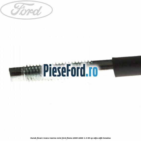 Surub fixare roata rezerva mini Ford Fiesta 2005-2008 1.3 69 cp A9JA, A9JB benzina