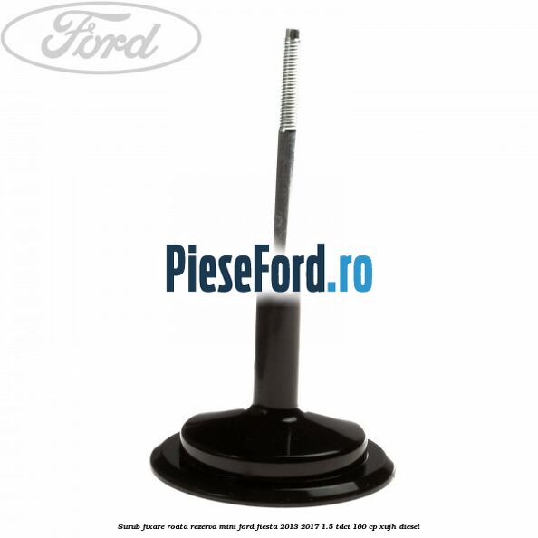 Surub fixare roata rezerva mini Ford Fiesta 2013-2017 1.5 TDCi 100 cp XUJH diesel