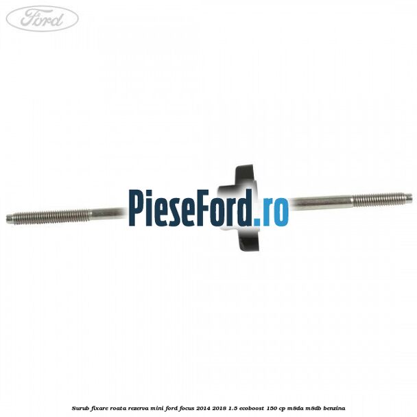 Surub fixare roata rezerva mini Ford Focus 2014-2018 1.5 EcoBoost 150 cp M8DA, M8DB benzina