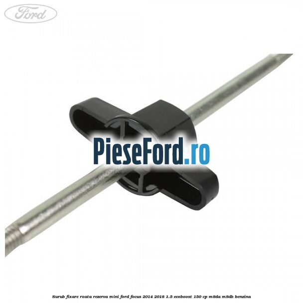 Surub fixare roata rezerva mini Ford Focus 2014-2018 1.5 EcoBoost 150 cp M8DA, M8DB benzina