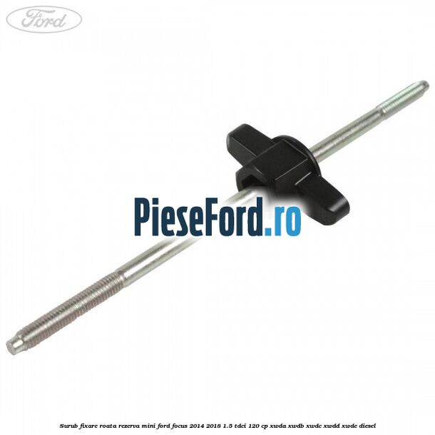 Surub fixare roata rezerva mini Ford Focus 2014-2018 1.5 TDCi 120 cp XWDA, XWDB, XWDC, XWDD, XWDE diesel