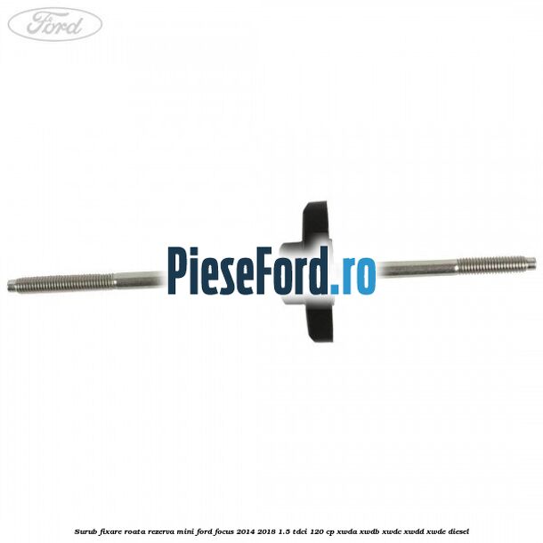 Surub fixare roata rezerva mini Ford Focus 2014-2018 1.5 TDCi 120 cp XWDA, XWDB, XWDC, XWDD, XWDE diesel