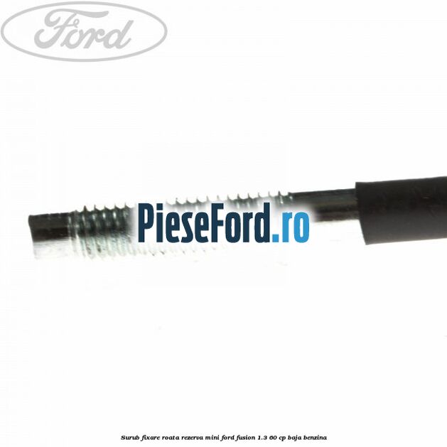 Surub fixare roata rezerva mini Ford Fusion 1.3 60 cp BAJA benzina