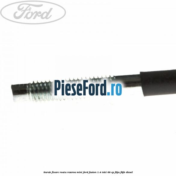 Surub fixare roata rezerva mini Ford Fusion 1.4 TDCi 68 cp Surub fixare roata rezerva mini Ford Fusion 1.4 TDCi 68 cp F6JA, F6JB diesel