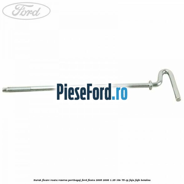 Surub fixare roata rezerva portbagaj Ford Fiesta 2005-2008 1.25 16V 75 cp FUJA, FUJB benzina