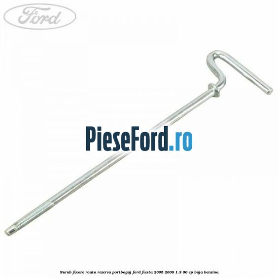 Surub fixare roata rezerva portbagaj Ford Fiesta 2005-2008 1.3 60 cp BAJA benzina
