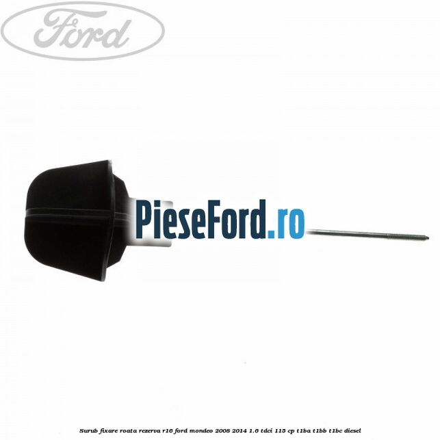Surub fixare roata rezerva R16 Ford Mondeo 2008-2014 1.6 TDCi 115 cp T1BA, T1BB, T1BC diesel