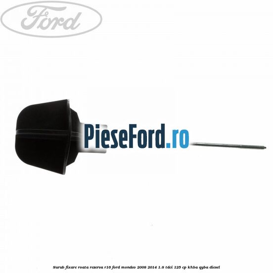 Surub fixare roata rezerva R16 Ford Mondeo 2008-2014 1.8 TDCi 125 cp Surub fixare roata rezerva R16 Ford Mondeo 2008-2014 1.8 TDCi 125 cp KHBA, QYBA diesel