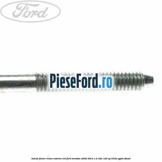 Surub fixare roata rezerva R16 Ford Mondeo 2008-2014 1.8 TDCi 125 cp Surub fixare roata rezerva R16 Ford Mondeo 2008-2014 1.8 TDCi 125 cp KHBA, QYBA diesel