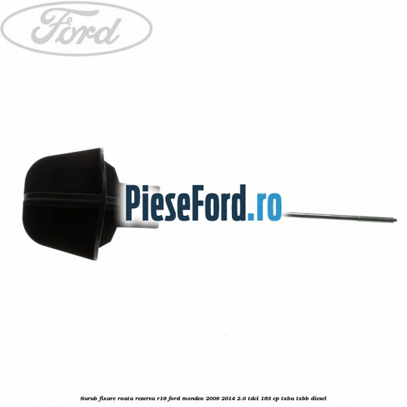 Surub fixare roata rezerva R16 Ford Mondeo 2008-2014 2.0 TDCi 163 cp TXBA, TXBB diesel