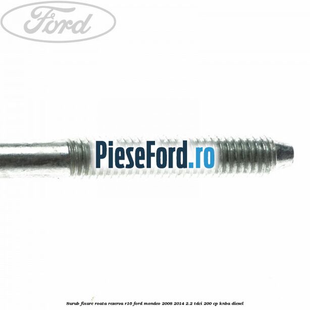 Surub fixare roata rezerva R16 Ford Mondeo 2008-2014 2.2 TDCi 200 cp KNBA diesel