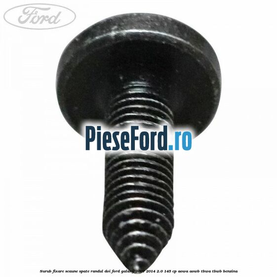 Surub fixare scaune spate randul doi Ford Galaxy 2007-2014 2.0 145 cp Surub fixare scaune spate randul doi Ford Galaxy 2007-2014 2.0 145 cp AOWA, AOWB, TBWA, TBWB benzina