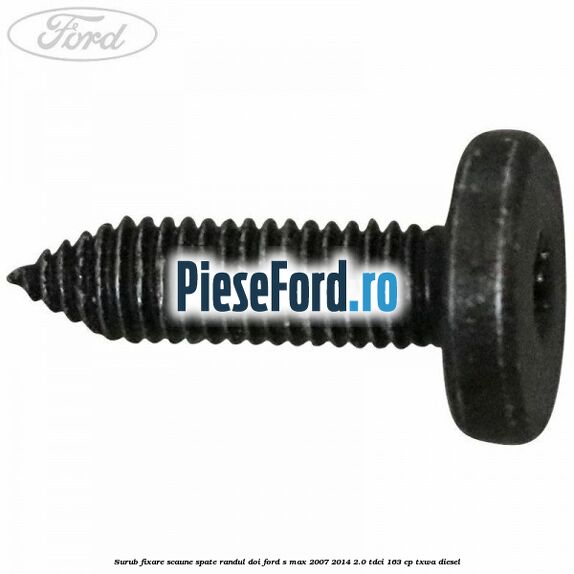 Surub fixare scaune spate randul doi Ford S-Max 2007-2014 2.0 TDCi 163 cp Surub fixare scaune spate randul doi Ford S-Max 2007-2014 2.0 TDCi 163 cp TXWA diesel