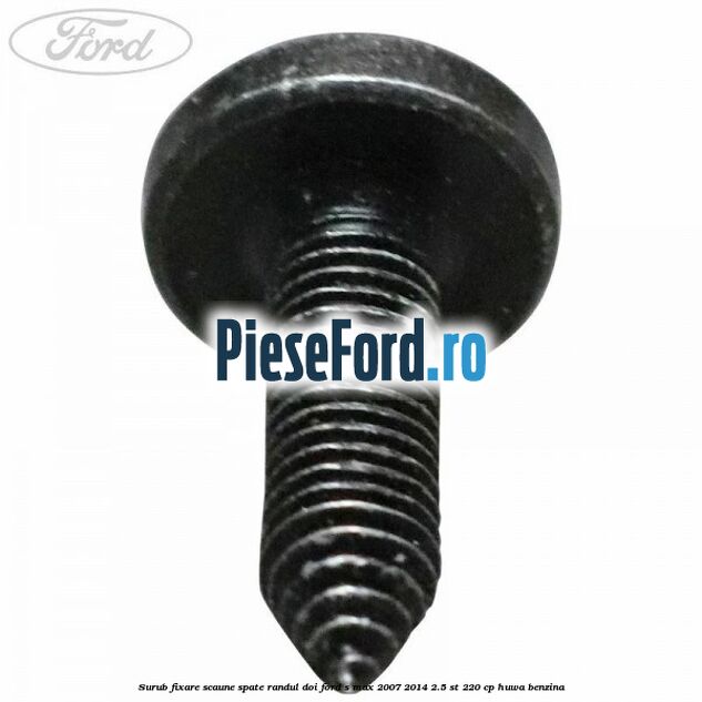 Surub fixare scaune spate randul doi Ford S-Max 2007-2014 2.5 ST 220 cp HUWA benzina