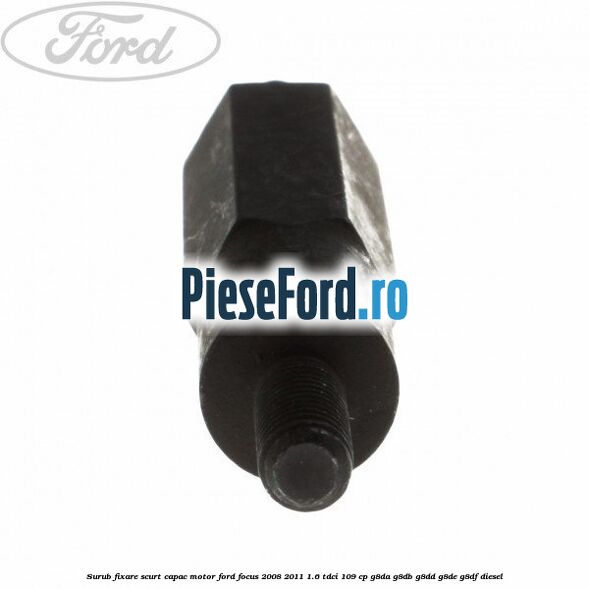 Surub fixare scurt capac motor Ford Focus 2008-2011 1.6 TDCi 109 cp G8DA, G8DB, G8DD, G8DE, G8DF diesel