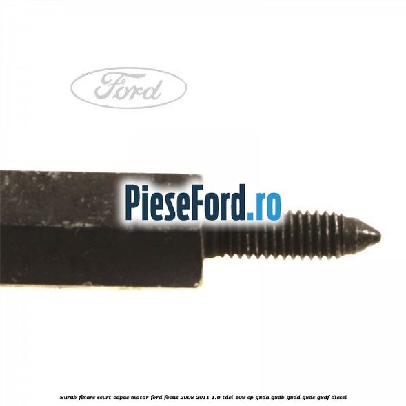 Surub fixare scurt capac motor Ford Focus 2008-2011 1.6 TDCi 109 cp G8DA, G8DB, G8DD, G8DE, G8DF diesel
