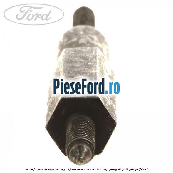 Surub fixare scurt capac motor Ford Focus 2008-2011 1.6 TDCi 109 cp G8DA, G8DB, G8DD, G8DE, G8DF diesel