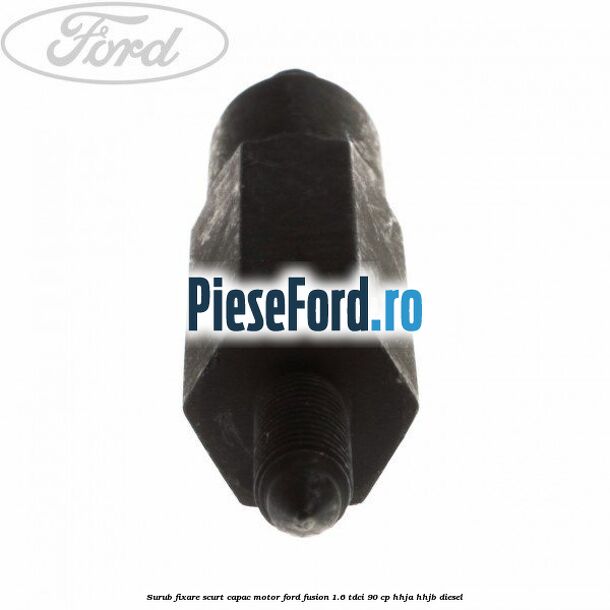 Surub fixare scurt capac motor Ford Fusion 1.6 TDCi 90 cp Surub fixare scurt capac motor Ford Fusion 1.6 TDCi 90 cp HHJA, HHJB diesel