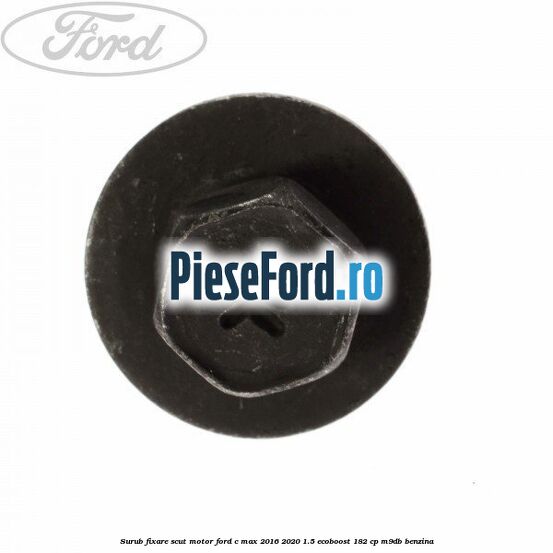 Surub fixare scut motor Ford C-Max 2016-2020 1.5 EcoBoost 182 cp M9DB benzina