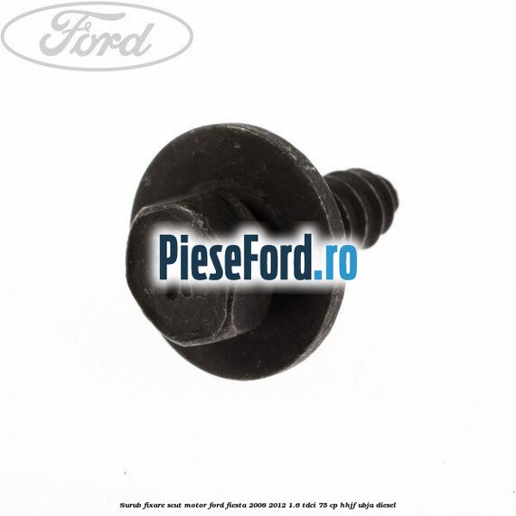 Surub fixare scut motor Ford Fiesta 2008-2012 1.6 TDCi 75 cp HHJF, UBJA diesel