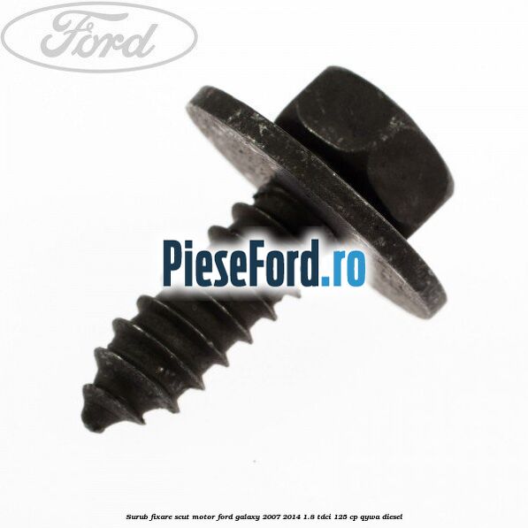 Surub fixare scut motor Ford Galaxy 2007-2014 1.8 TDCi 125 cp Surub fixare scut motor Ford Galaxy 2007-2014 1.8 TDCi 125 cp QYWA diesel