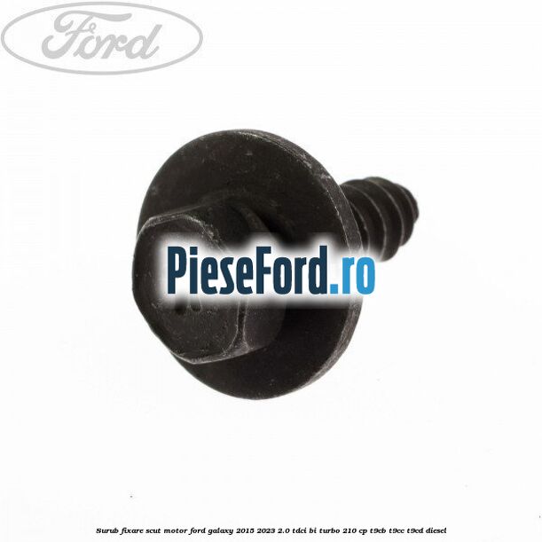 Surub fixare scut motor Ford Galaxy 2015-2023 2.0 TDCi BI-Turbo 210 cp Surub fixare scut motor Ford Galaxy 2015-2023 2.0 TDCi BI-Turbo 210 cp T9CB, T9CC, T9CD diesel