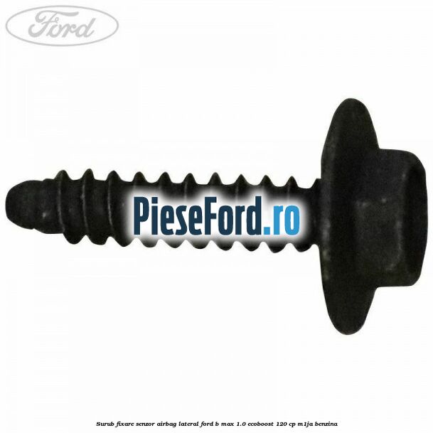 Surub fixare senzor airbag lateral Ford B-Max 1.0 EcoBoost 120 cp M1JA benzina