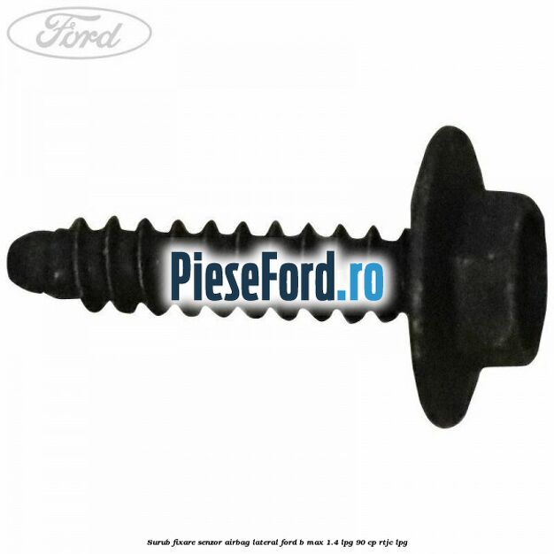Surub fixare senzor airbag lateral Ford B-Max 1.4 LPG 90 cp RTJC LPG
