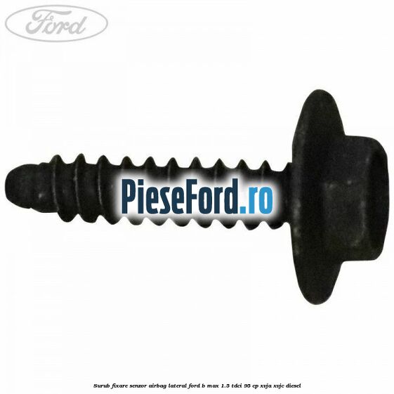 Surub fixare senzor airbag lateral Ford B-Max 1.5 TDCi 95 cp XVJA, XVJC diesel
