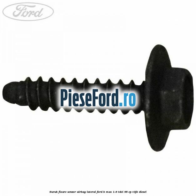 Surub fixare senzor airbag lateral Ford B-Max 1.6 TDCi 95 cp T3JB diesel