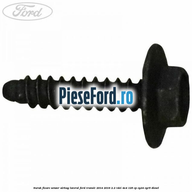 Surub fixare senzor airbag lateral Ford Transit 2014-2018 2.2 TDCi 4x4 125 cp Surub fixare senzor airbag lateral Ford Transit 2014-2018 2.2 TDCi 4x4 125 cp CY24, CYR5 diesel