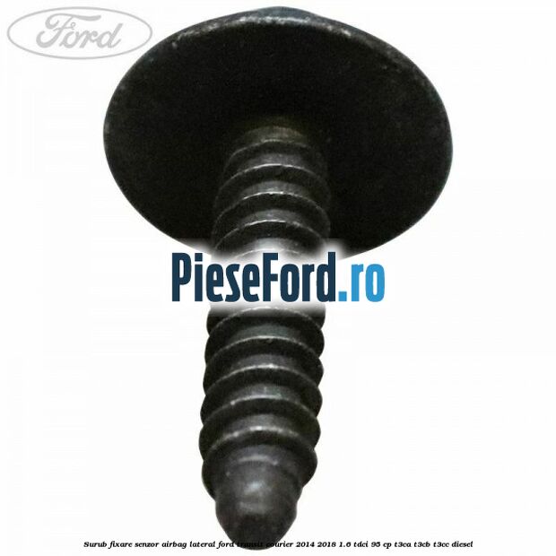 Surub fixare senzor airbag lateral Ford Transit Courier 2014-2018 1.6 TDCi 95 cp Surub fixare senzor airbag lateral Ford Transit Courier 2014-2018 1.6 TDCi 95 cp T3CA, T3CB, T3CC diesel
