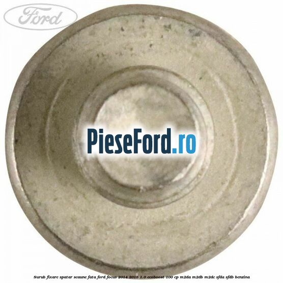 Surub fixare spatar scaune fata Ford Focus 2014-2018 1.0 EcoBoost 100 cp M2DA, M2DB, M2DC, SFDA, SFDB benzina